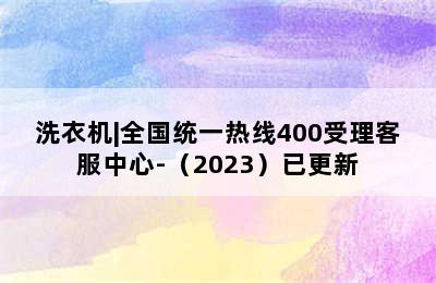 洗衣机|全国统一热线400受理客服中心-（2023）已更新